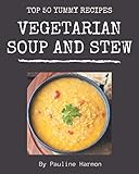 Top 50 Yummy Vegetarian Soup and Stew Recipes: A Yummy Vegetarian Soup and Stew Cookbook that Novice...