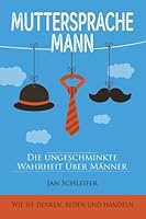Muttersprache Mann: Die ungeschminkte Wahrheit über Männer - Wie sie denken, reden und handeln (German Edition) 1519565801 Book Cover