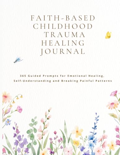 Faith-Based Childhood Trauma Healing Journal for Womens: 365 Guided Prompts for Emotional Healing, Self-Understanding and Breaking Painful Patterns/A ... hidden places, and walk toward deeper peace.