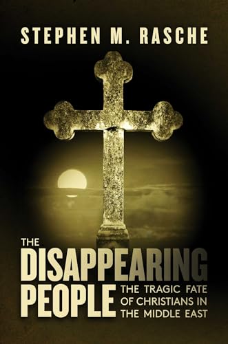 The Disappearing People: The Tragic Fate of Christians in the Middle East