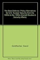 The Best Defense: Policy Alternatives for U.S. Nuclear Security from the 1950s to the 1990s (Cornell Studies in Security Affairs) 0801425700 Book Cover