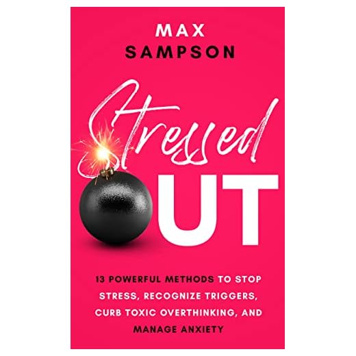 STRESSED OUT: 13 Powerful Methods to Stop Stress, Recognize Triggers, Curb Toxic Overthinking, and Manage Anxiety