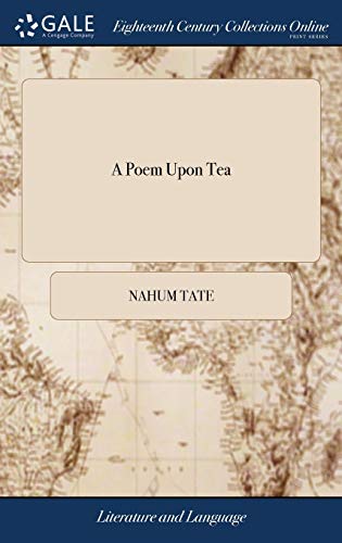A Poem Upon Tea: With a Discourse on its Sov'rain Virtues; ... By Mr. Tate,