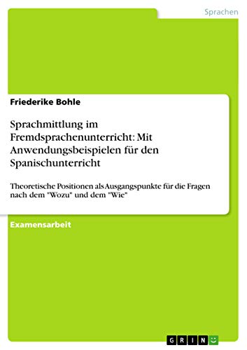 Sprachmittlung im Fremdsprachenunterricht: Mit Anwendungsbeispielen für den Spanischunterricht: Theoretische Positionen als Ausgangspunkte für die Fragen nach dem "Wozu" und dem "Wie"