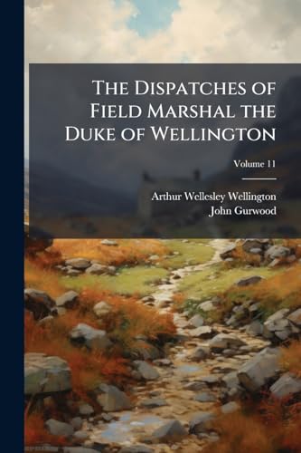 The Dispatches of Field Marshal the Duke of Wellington: During His Various Campaigns in India, Denmark, Portugal, Spain, the Low Countries, and France, From 1799 to 1818; Volume 11