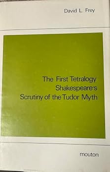 The First Tetralogy, Shakespeare's Scrutiny of the Tudor Myth: A Dramatic Exploration of Divine Providence (Studies in English Literature ; V. 95)