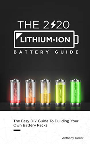 The 2020 Lithium-Ion Battery Guide: The Easy DIY Guide To Building Your Own Battery Packs (Lithium Ion Battery Book Book 1)
