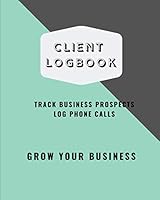 Client Logbook: Track Business Prospects, Log Phone Calls, Grow Your Business: Sales Planner & Organizer 1693656337 Book Cover
