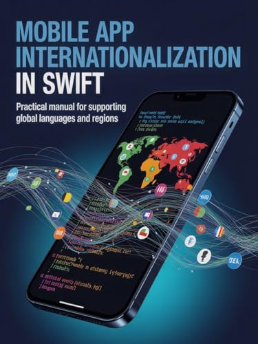 Mobile App Internationalization in Swift: Practical Manual for Supporting Global Languages and Regions (Practical Development & Automation for Modern Applications Series)