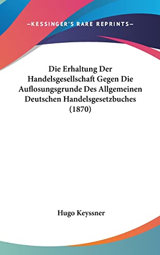 Die Erhaltung Der Handelsgesellschaft Gegen Die Auflosungsgrunde Des Allgemeinen Deutschen Handelsgesetzbuches (1870) (English and German Edition)