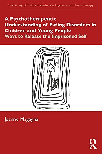A Psychotherapeutic Understanding of Eating Disorders in Children and Young People: Ways to Release the Imprisoned Self (The Library of Child and Adolescent Psychoanalytic Psychotherapy)