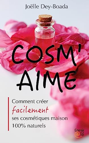 Cosm'aime: Comment créer facilement ses cosmétiques maison 100% naturels (French Edition)