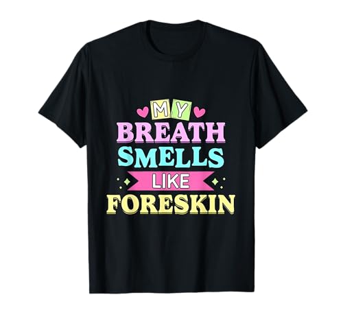 My Breath Smells Like Foreskin Funny Dirty Adult Humor T-Shirt
