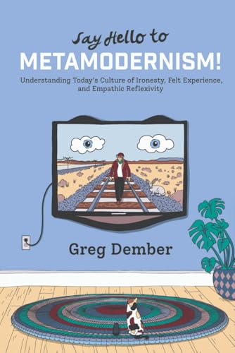 Say Hello to Metamodernism!: Understanding Today's Culture of Ironesty, Felt Experience, and Empathic Reflexivity