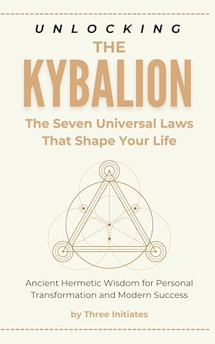 Unlocking The Kybalion: The Seven Universal Laws That Shape Your