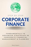Corporate Finance Step by Step: Fundamentals to Advanced Strategies in Corporate Financial Management & Planning (Step By Step Subject Guides) B0D8ZQ1229 Book Cover