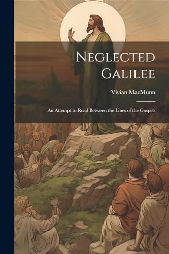Neglected Galilee; An Attempt to Read Between the Lines of the Gospels