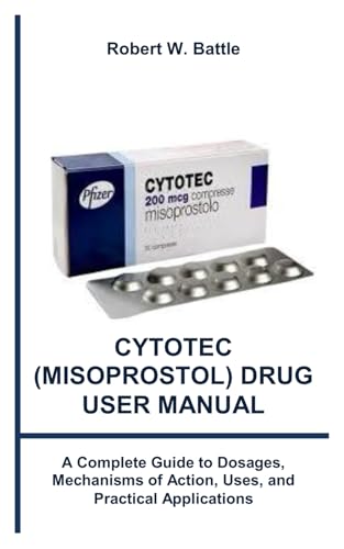 cytotec (misoprostol) drug user manual: A Complete Guide to Dosages, Mechanisms of Action, Uses, and...
