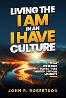 Living the I AM in an I HAVE Culture: Being the Leader People Trust Through Critical Moments 1990830722 Book Cover