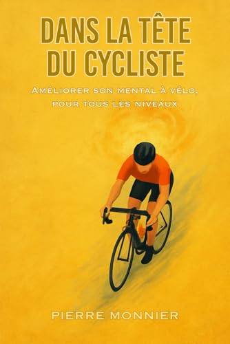 Dans la tête du cycliste: Améliorer son mental à vélo,...