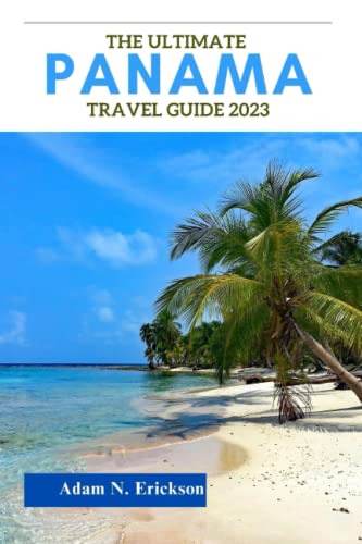 The Ultimate Panama Travel Guide 2023: Discover The Rich Culture, Breathtaking Landscapes, And Unforgettable Adventures Of Panama In 2023 With This Comprehensive Guidebook #TOP18