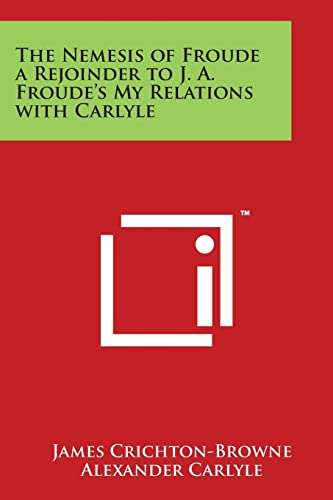 The Nemesis of Froude a Rejoinder to J. A. Froude's My Relations with Carlyle