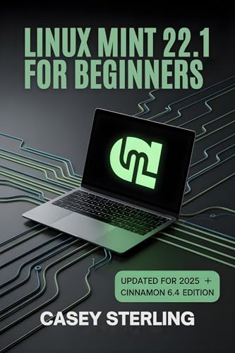 LINUX MINT 22.1 FOR BEGINNERS 2025: The Complete Step-by-Step Guide to Xia Cinnamon Edition. (The Linux Mastery Series Book 1)