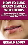 How to Cure Herpes Simplex With Herbs : Complete Manual: (causes,symptoms, diagnosis,cure)And all yosu need to know about Herpes simplex herbs cure (English Edition)