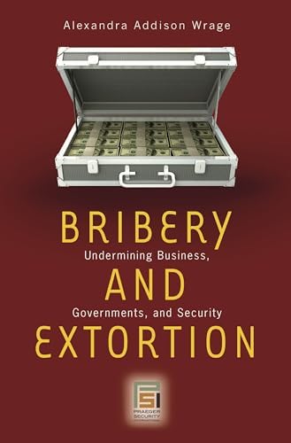 Bribery and Extortion: Undermining Business, Governments, and Security (Praeger Security International)