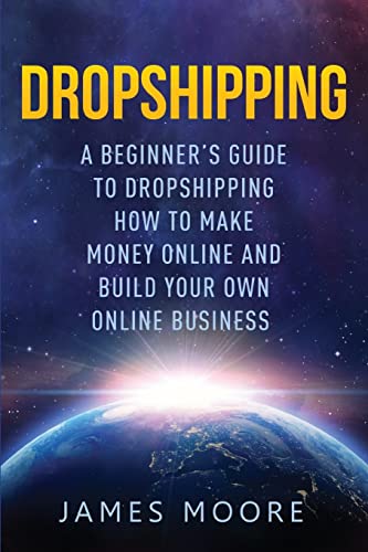 Dropshipping a Beginner's Guide to Dropshipping: How to Make Money Online and Build Your Own Online...
