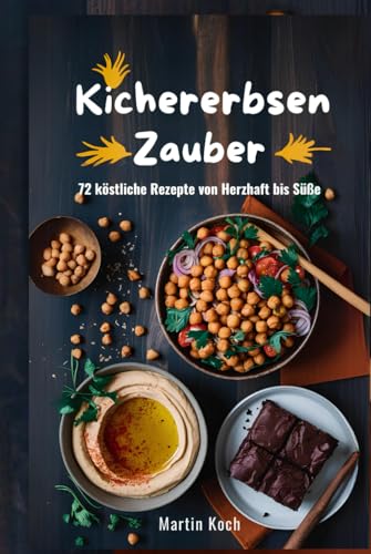 Kichererbsen - Zauber.72 köstliche Rezepte von herzhaft bis süß (German Edition)