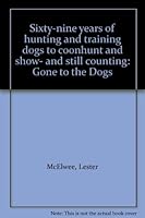 Sixty-nine years of hunting and training dogs to coonhunt and show- and still counting: Gone to the Dogs B002L430ZA Book Cover