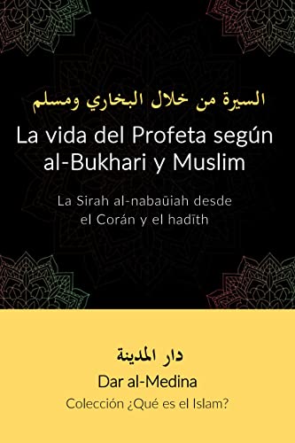 La vida del Profeta según al-Bukhari y Muslim: La Sirah al-nabaūiah desde el Corán y el hadīth (Colección ¿Qué es el Islam?) (Spanish Edition)