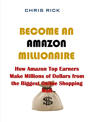 BECOME AN AMAZON MILLIONAIRE: How Amazon Top Earners Make Millions of Dollars From the Biggest Online Shopping Mall