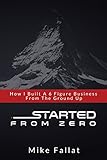 Started From Zero: How I Built A 6 Figure Business From The Ground Up