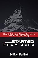 Started From Zero: How I Built A 6 Figure Business From The Ground Up 1717736564 Book Cover