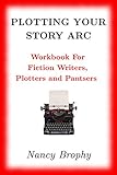 Plotting Your Story Arc, Workbook for Fiction Writers, Plotters and Pantsers