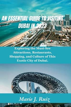An Essential Guide to Visiting Dubai in 2023: Exploring the Must-See Attractions, Restaurants, Shopping, and Culture of Dubai
