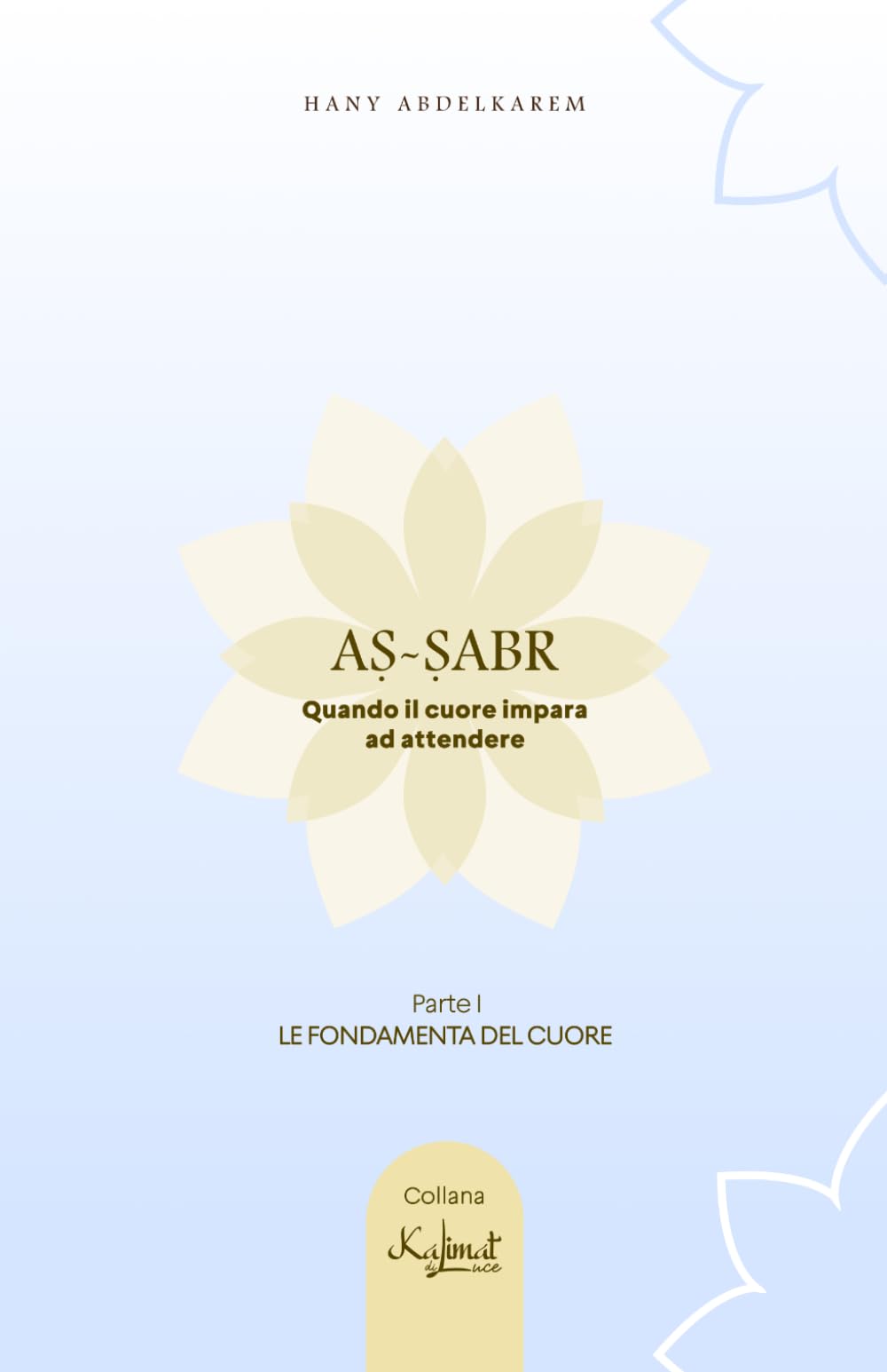 Aṣ-Ṣabr Quando il cuore impara ad attendere: Volume I - le fondamenta del cuore