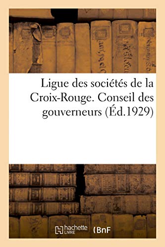 Ligue Des Sociétés de la Croix-Rouge. Conseil Des Gouverneurs (Session d'Octobre 1928. Compte Rendu) (French Edition)