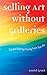 Selling Art Without Galleries: Toward Making a Living from Your Art