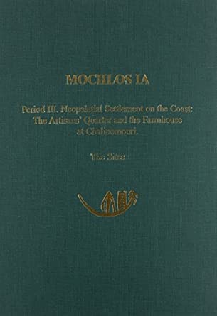 Mochlos IA: Period III. Neopalatial Settlement on the Coast: The Artisans' Quarter and the Farmhouse at Chalinomouri. The Sites: 7 book cover