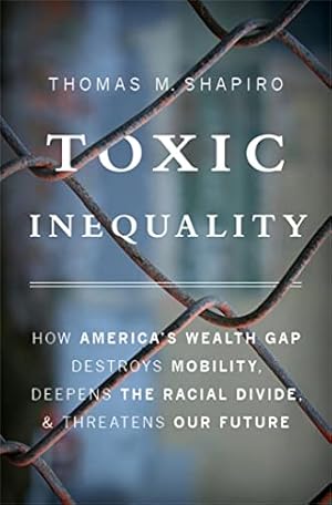 Toxic Inequality: How America's Wealth Gap Destroys Mobility, Deepens the Racial Divide, and Threatens Our Future