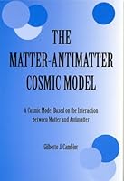 The Matter-Antimatter Cosmic Model: A Cosmic Model Based on the Interaction Between Matter and Antimatter 0533143489 Book Cover