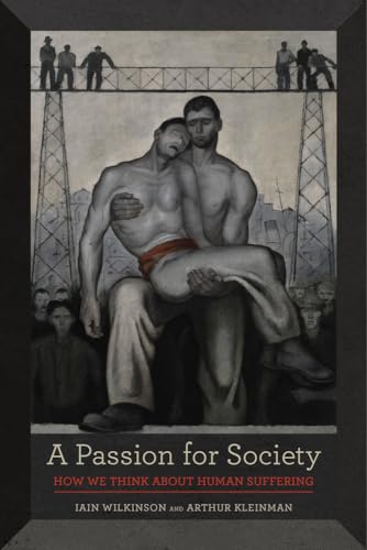 Passion for Society: How We Think about Human Suffering (California Series in Public Anthropology) (Volume 35)