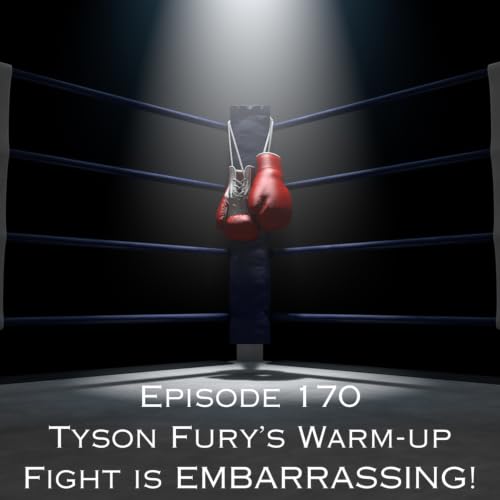 Episode 170 - Tyson Fury's Warm-up Fight is EMBARRASSING!