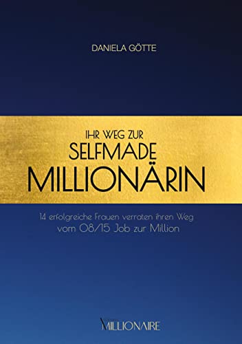 Ihr Weg zur Selfmade Millionärin: 14 erfolgreiche Frauen verraten ihren Weg vom 08/15 Job zur Million