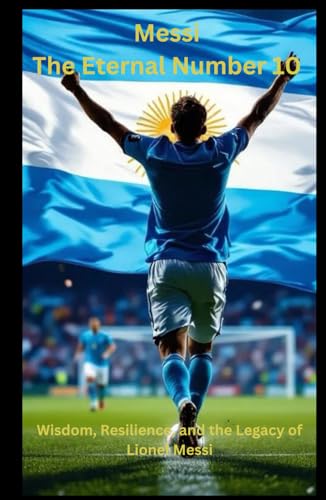 Messi: The Eternal Number 10: “Deluxe Hardcover Edition” Wisdom, Resilience, and the Legacy of Lionel Messi image 2
