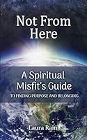 Not From Here: A Spiritual Misfit’s 8 Step Guide to Finding Your Soul’s Purpose B084YZT4BH Book Cover