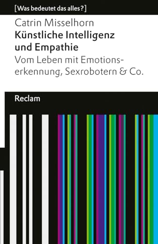 Künstliche Intelligenz und Empathie. Vom Leben mit Emotionserkennung, Sexrobotern & Co. [Was bedeutet das alles?]: Misselhorn, Catrin – 14594 – 3., ... Auflage 2024 (Reclams Universal-Bibliothek)